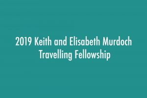 2019 Keith and Elisabeth Murdoch Travelling Fellowship